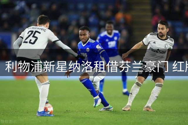 利物浦新星纳洛租借芬兰豪门 红牌小将寻求重生之路