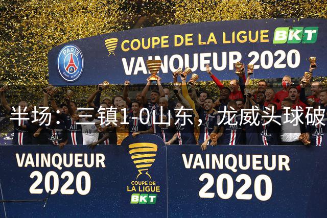 半场：三镇1-0山东，龙威头球破门，于金永扑点