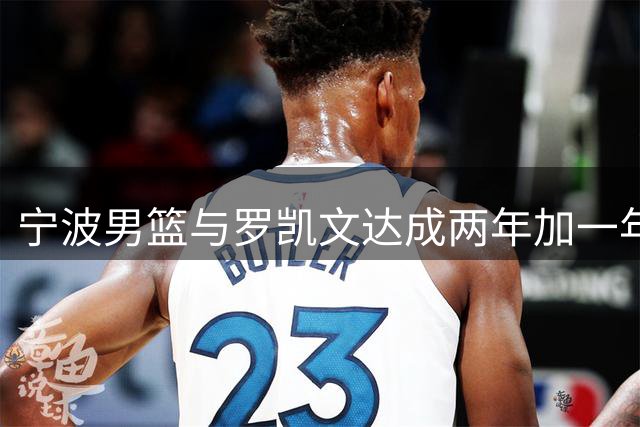 宁波男篮与罗凯文达成两年加一年续约协议