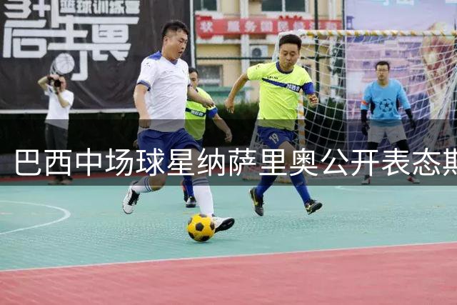 巴西中场球星纳萨里奥公开表态期待加入中国男足