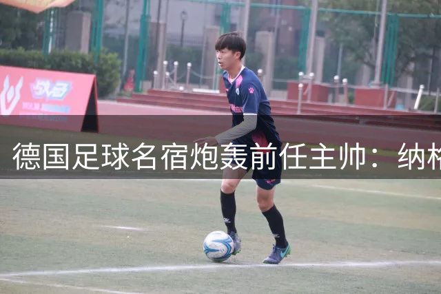 德国足球名宿炮轰前任主帅：纳格尔斯曼带队的三年是一场灾难