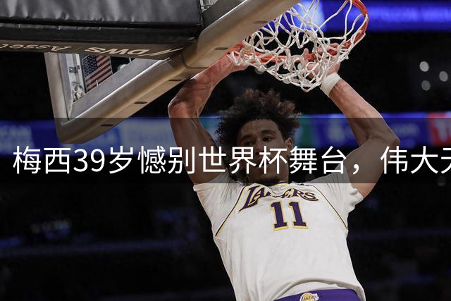 梅西39岁憾别世界杯舞台，伟大无需卫冕再次证明