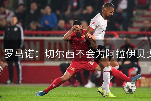 罗马诺：切尔西不会为阿拉伊贝戈维奇花4000万欧，无法保证立刻首发