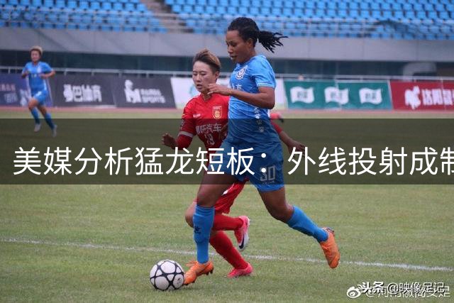 美媒分析猛龙短板：外线投射成制约球队上限关键因素