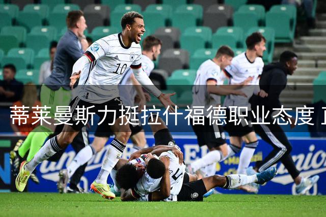 蒂莱曼斯力挺拉什福德职业态度 直言愿助梅努成长
