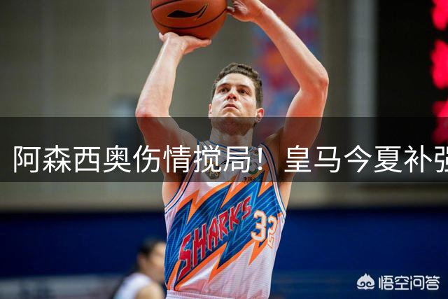 阿森西奥伤情搅局！皇马今夏补强防线计划遭遇重大变数