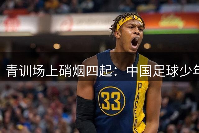 青训场上硝烟四起：中国足球少年为何陷入"暴力踢法"怪圈？