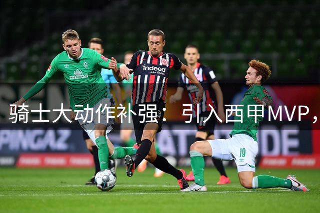 骑士大动作补强：引入西甲MVP，全力追击两大潜力新星